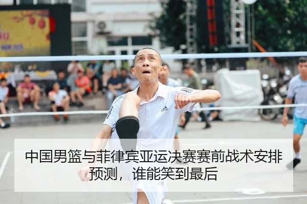 中国男篮与菲律宾亚运决赛赛前战术安排预测，谁能笑到最后